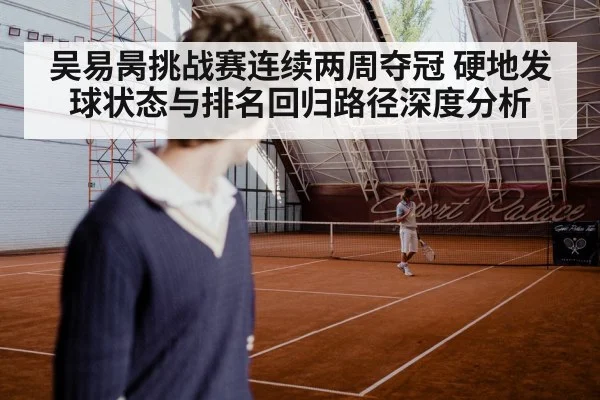 吴易昺挑战赛连续两周夺冠 硬地发球状态与排名回归路径深度分析
