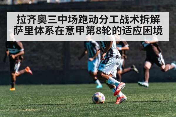 拉齐奥三中场跑动分工战术拆解 萨里体系在意甲第8轮的适应困境